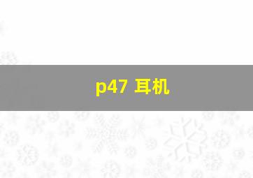 p47 耳机